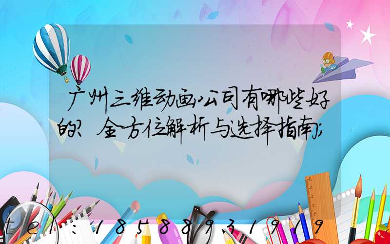 广州三维动画公司有哪些好的？全方位解析与选择指南
