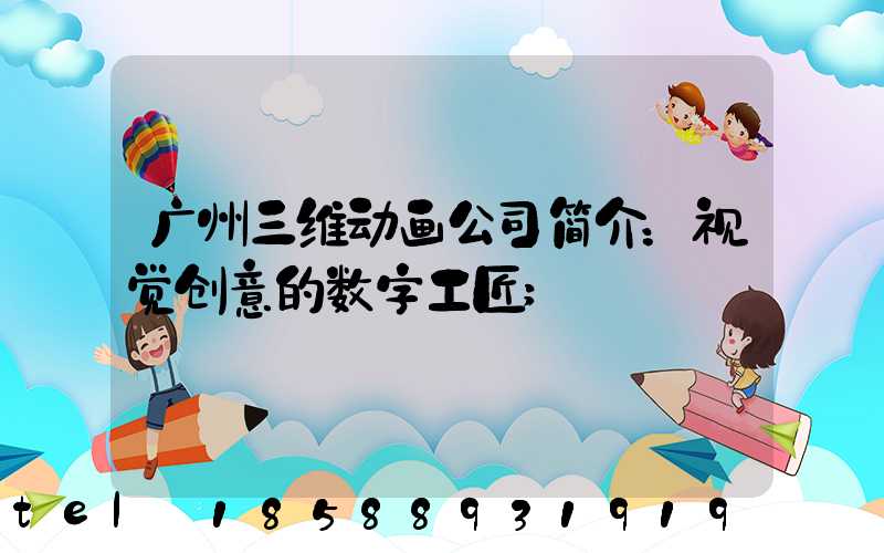 广州三维动画公司简介：视觉创意的数字工匠