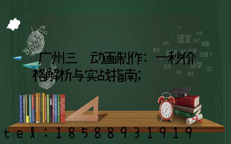 广州三维动画制作:一秒价格解析与实战指南