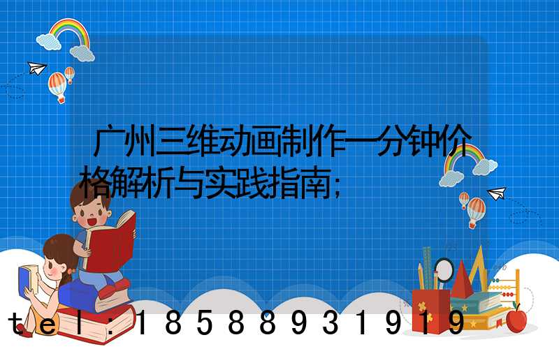 广州三维动画制作一分钟价格解析与实践指南