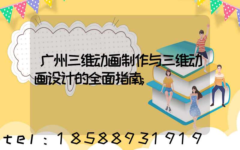 广州三维动画制作与三维动画设计的全面指南