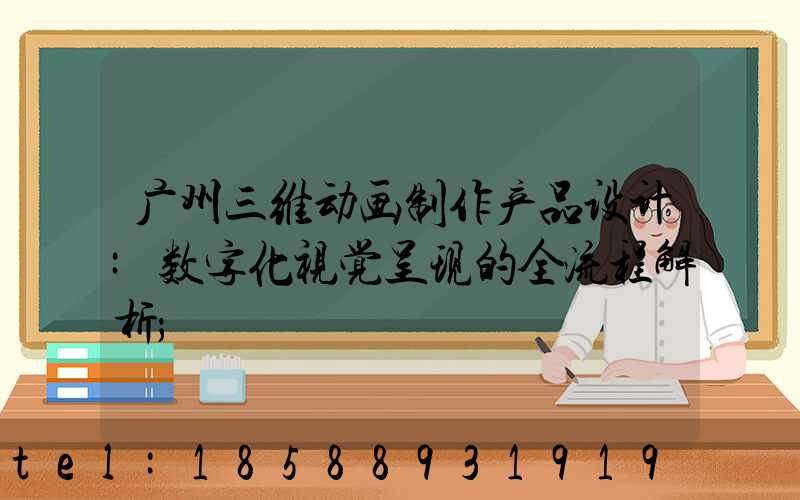 广州三维动画制作产品设计:数字化视觉呈现的全流程解析