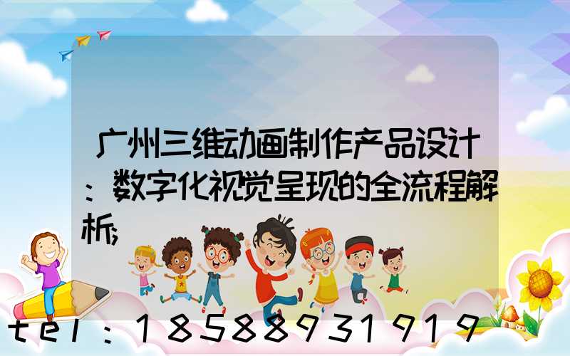 广州三维动画制作产品设计：数字化视觉呈现的全流程解析