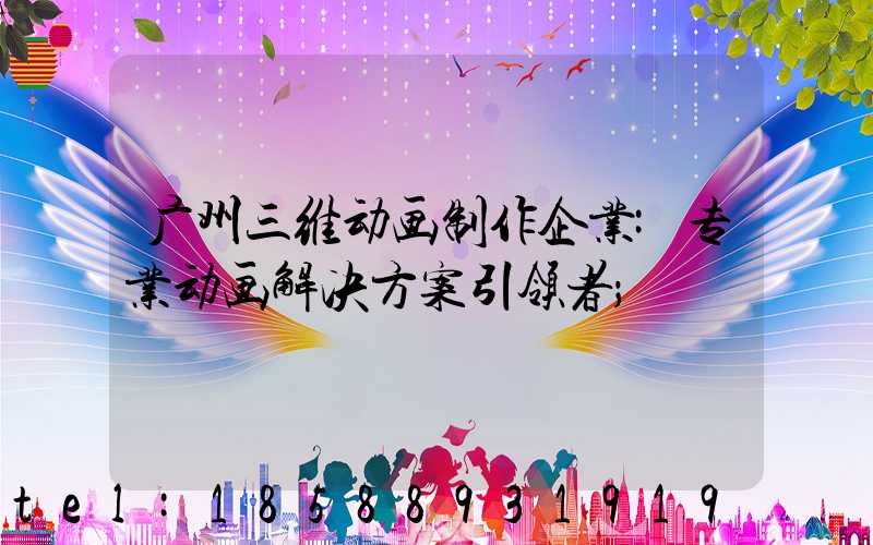 广州三维动画制作企业:专业动画解决方案引领者