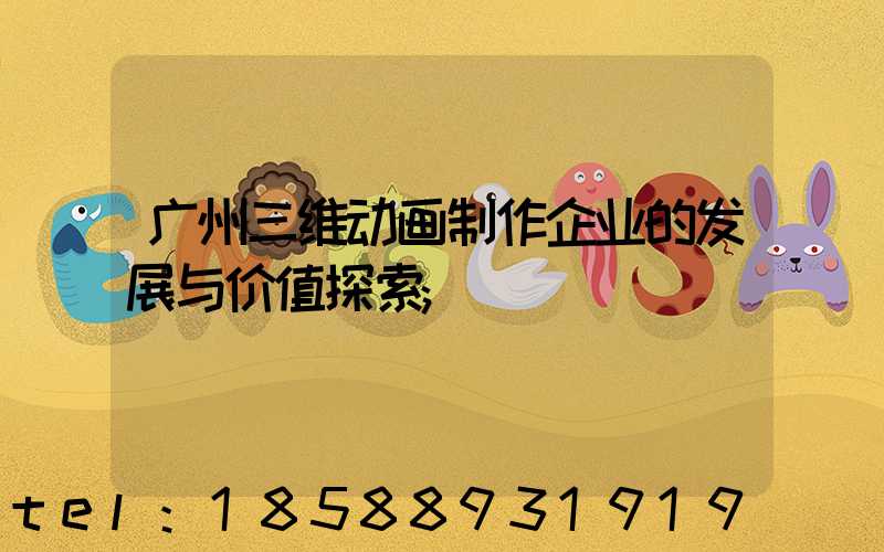 广州三维动画制作企业的发展与价值探索