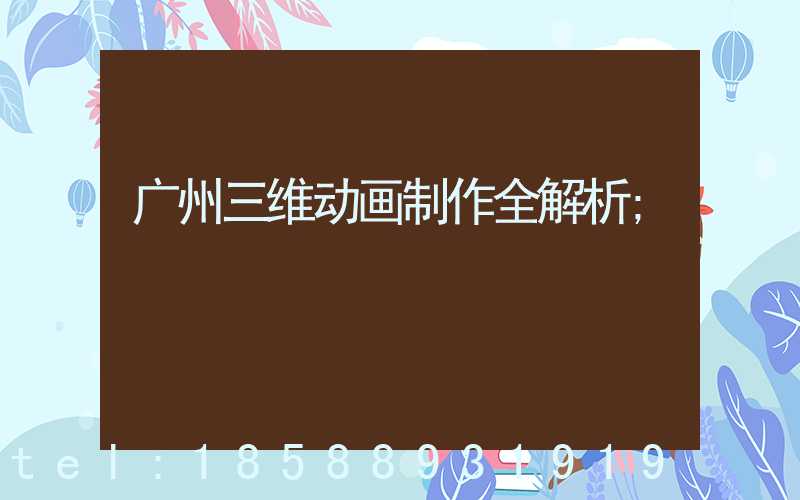 广州三维动画制作全解析