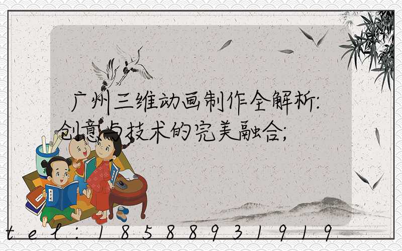 广州三维动画制作全解析:创意与技术的完美融合
