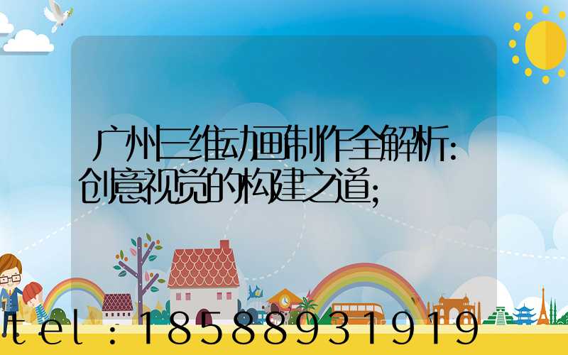 广州三维动画制作全解析:创意视觉的构建之道