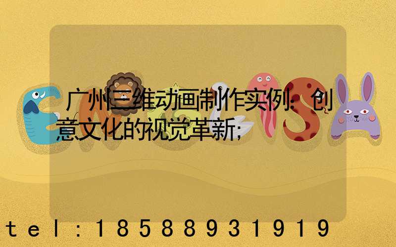 广州三维动画制作实例：创意文化的视觉革新