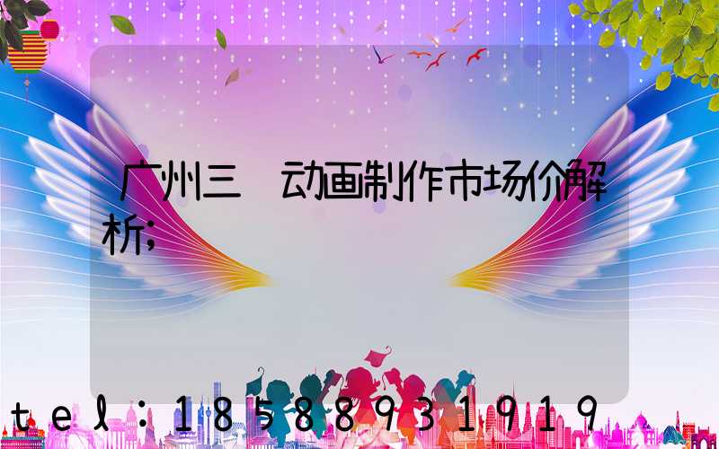 广州三维动画制作市场价解析