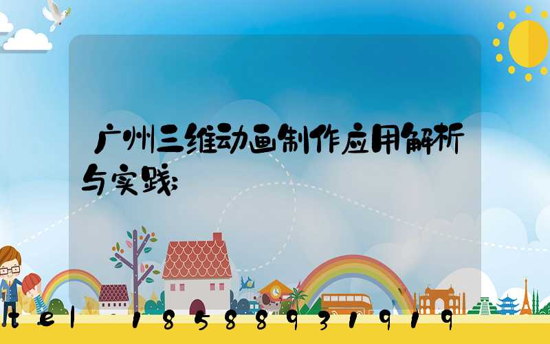 广州三维动画制作应用解析与实践