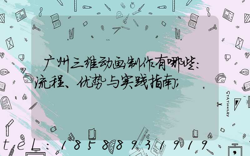 广州三维动画制作有哪些：流程、优势与实践指南