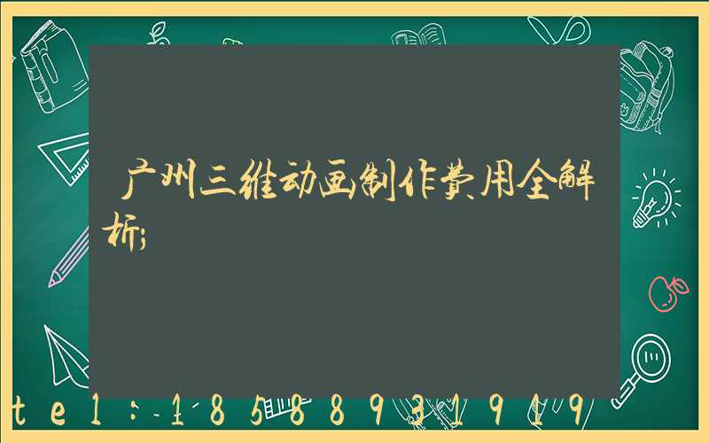 广州三维动画制作费用全解析