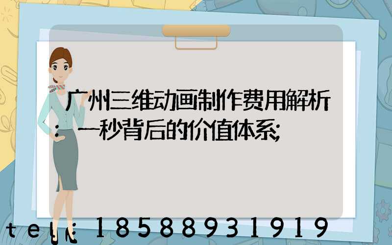 广州三维动画制作费用解析:一秒背后的价值体系