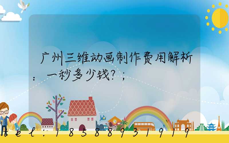 广州三维动画制作费用解析：一秒多少钱？