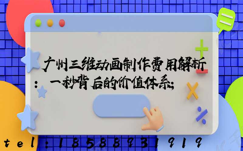 广州三维动画制作费用解析：一秒背后的价值体系