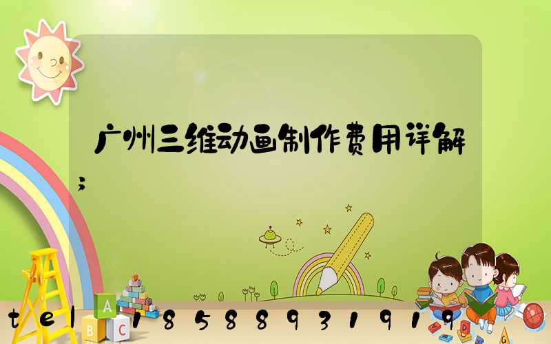 广州三维动画制作费用详解