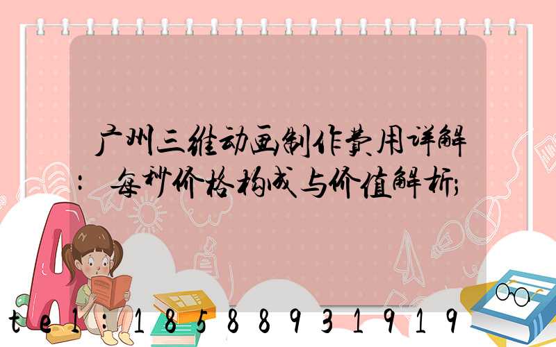 广州三维动画制作费用详解:每秒价格构成与价值解析