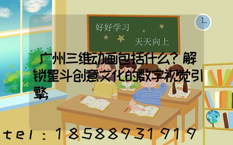 广州三维动画包括什么？解锁星斗创意文化的数字视觉引擎