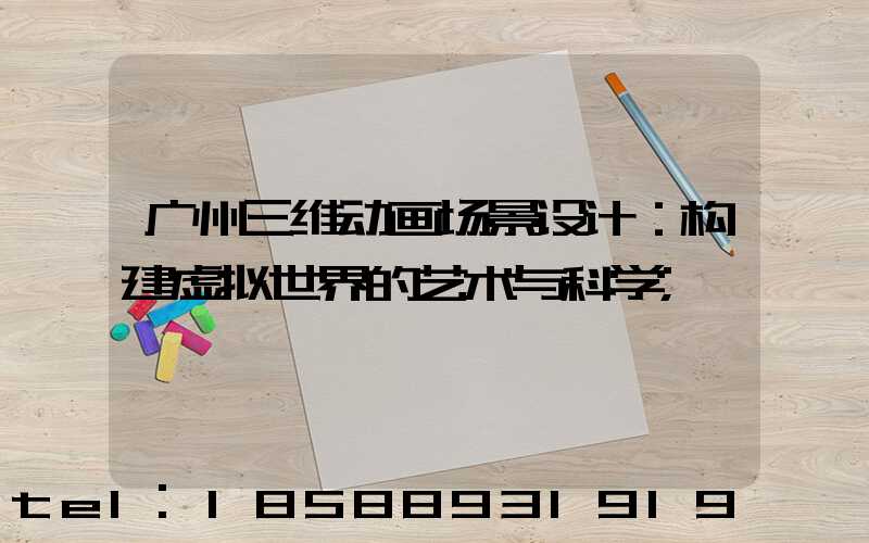 广州三维动画场景设计：构建虚拟世界的艺术与科学