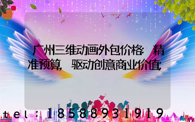广州三维动画外包价格:精准预算,驱动创意商业价值