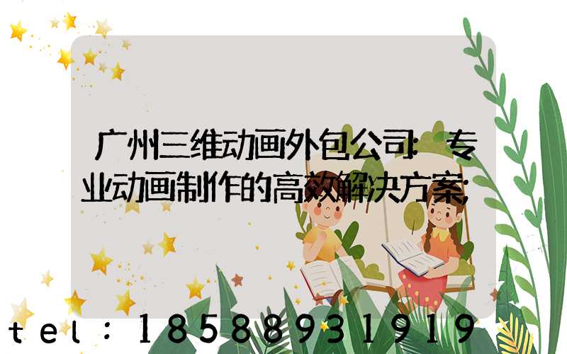 广州三维动画外包公司:专业动画制作的高效解决方案