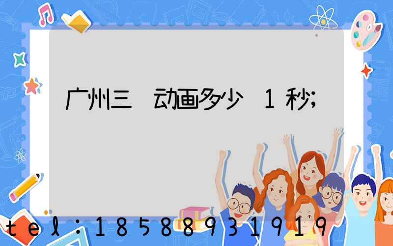 广州三维动画多少钱1秒