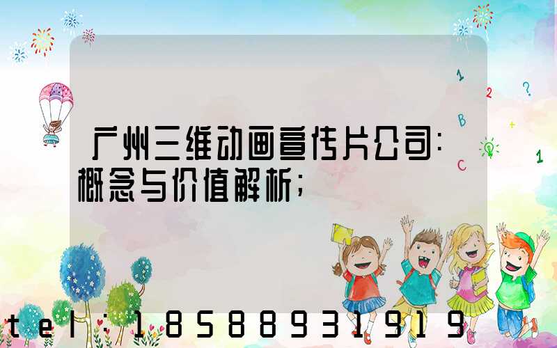 广州三维动画宣传片公司:概念与价值解析