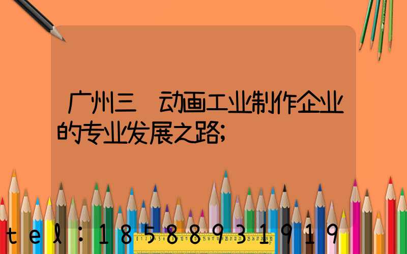 广州三维动画工业制作企业的专业发展之路