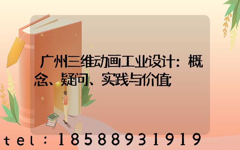 广州三维动画工业设计：概念、疑问、实践与价值