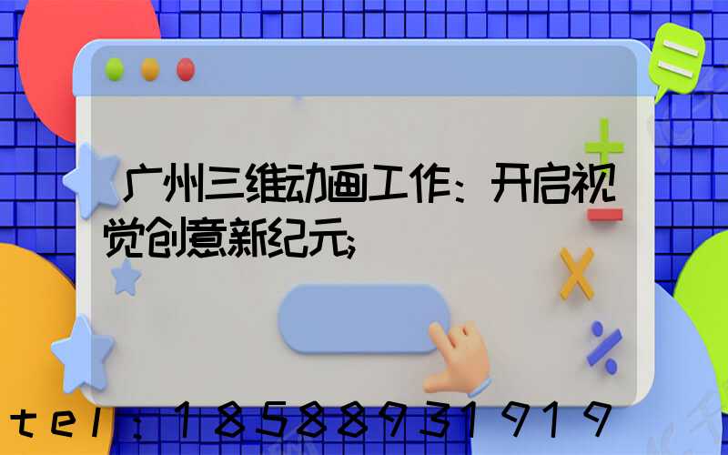 广州三维动画工作：开启视觉创意新纪元