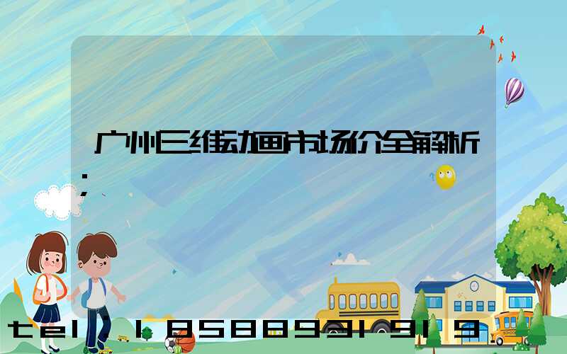 广州三维动画市场价全解析