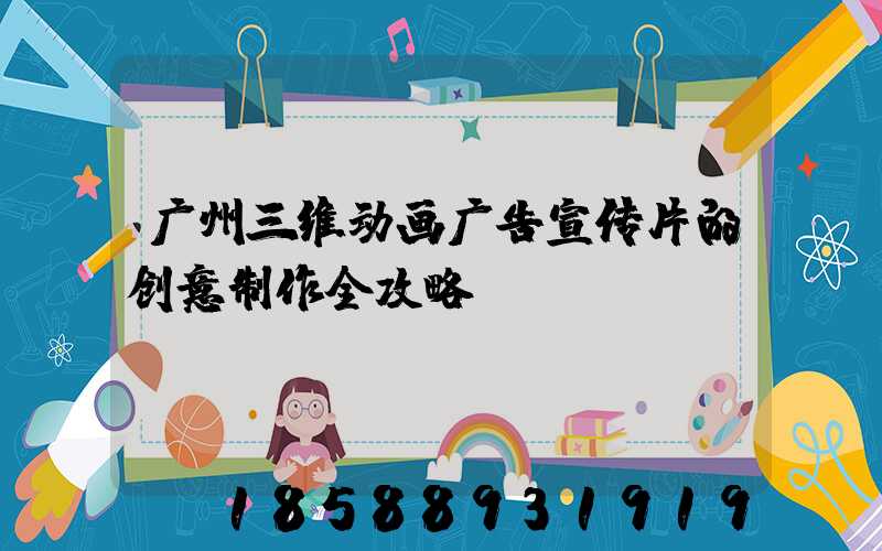 广州三维动画广告宣传片的创意制作全攻略