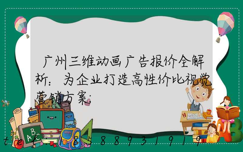 广州三维动画广告报价全解析：为企业打造高性价比视觉营销方案