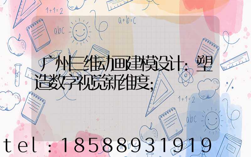 广州三维动画建模设计:塑造数字视觉新维度