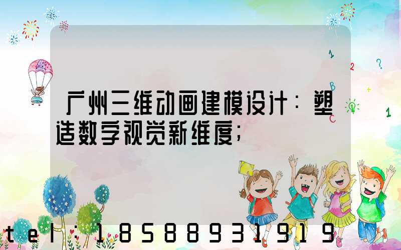 广州三维动画建模设计：塑造数字视觉新维度