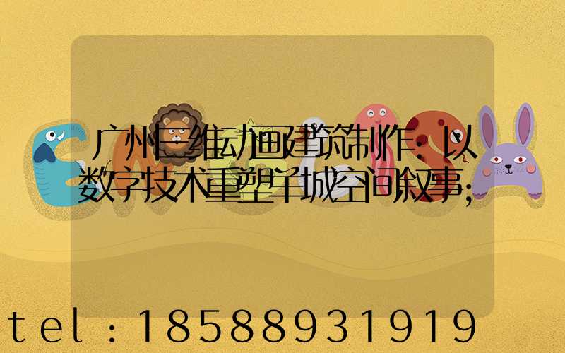 广州三维动画建筑制作:以数字技术重塑羊城空间叙事
