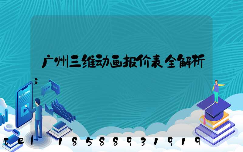 广州三维动画报价表全解析
