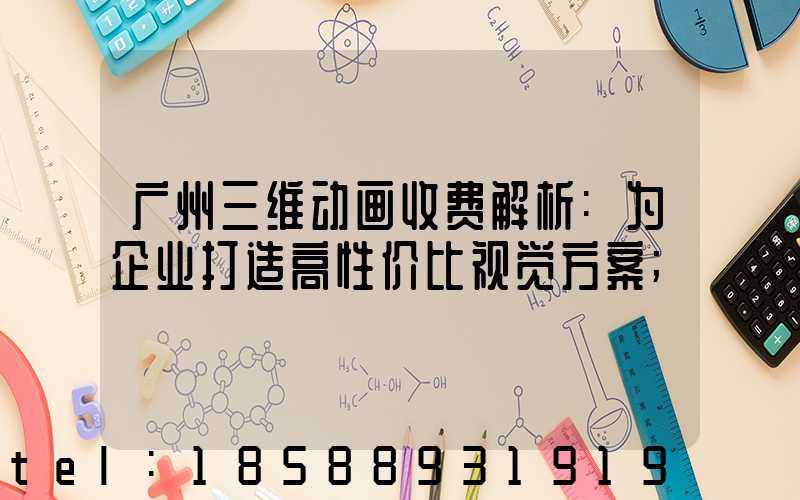 广州三维动画收费解析:为企业打造高性价比视觉方案