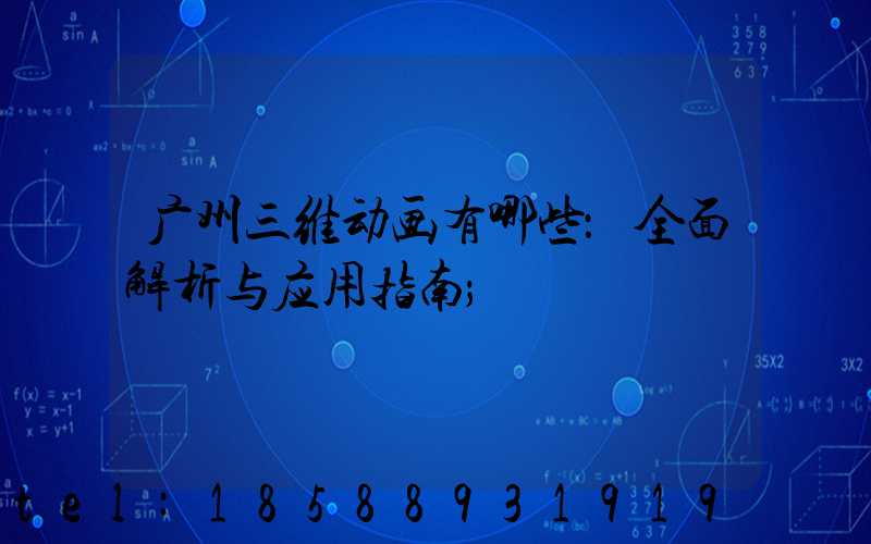 广州三维动画有哪些：全面解析与应用指南