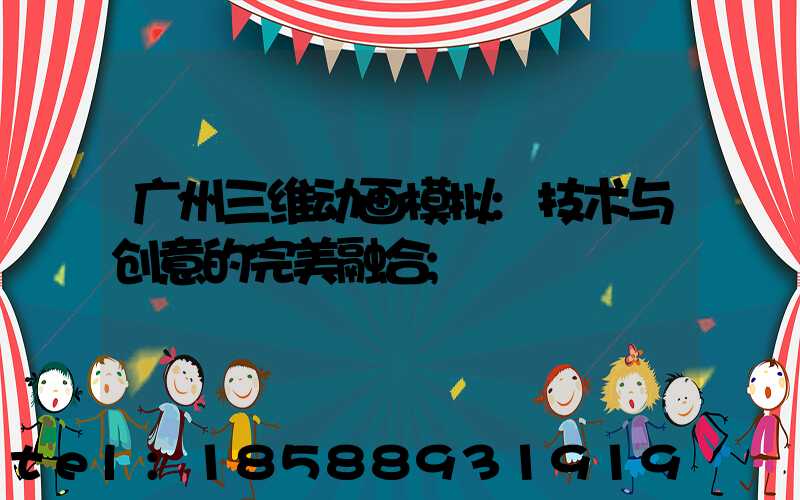 广州三维动画模拟:技术与创意的完美融合