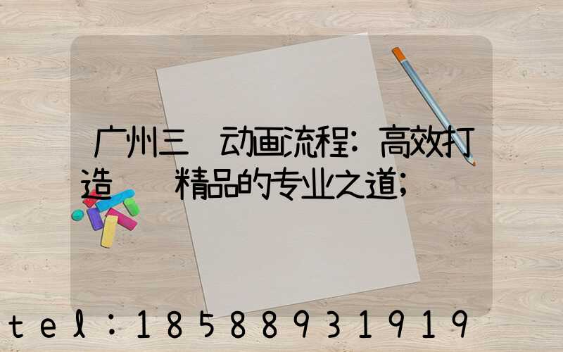 广州三维动画流程:高效打造视觉精品的专业之道