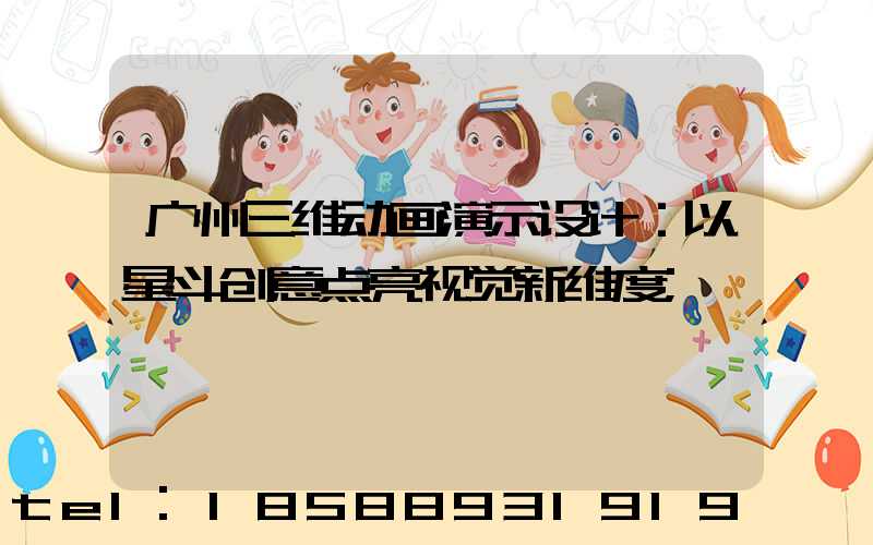 广州三维动画演示设计：以星斗创意点亮视觉新维度