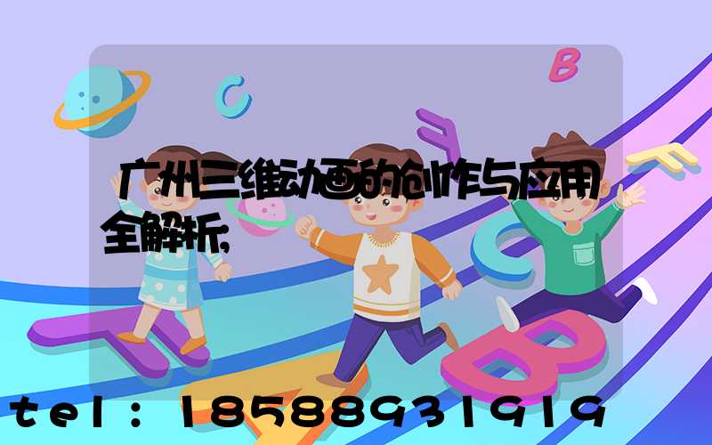 广州三维动画的创作与应用全解析