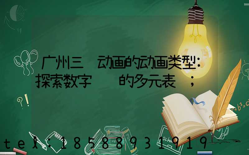 广州三维动画的动画类型:探索数字视觉的多元表达