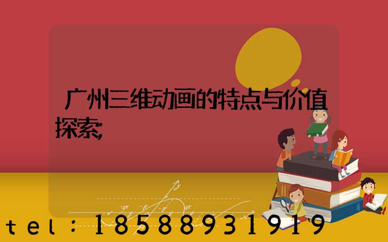 广州三维动画的特点与价值探索