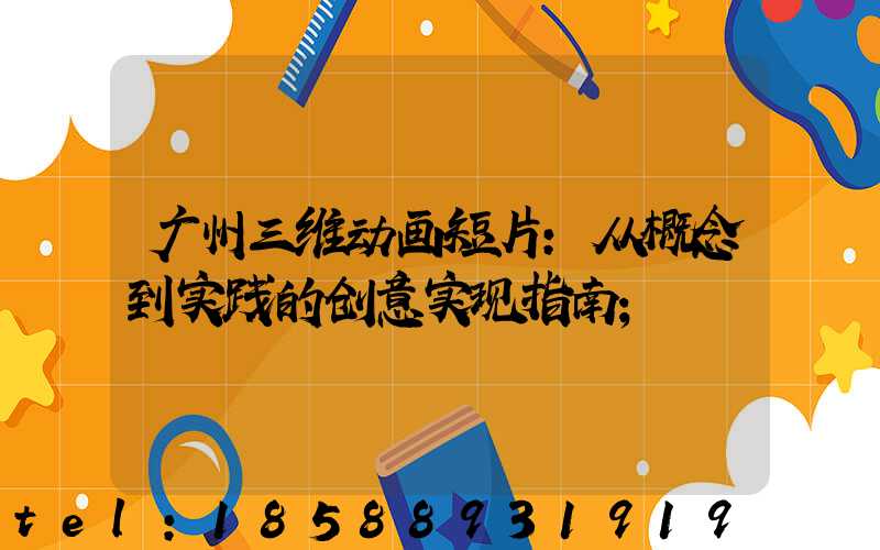 广州三维动画短片:从概念到实践的创意实现指南