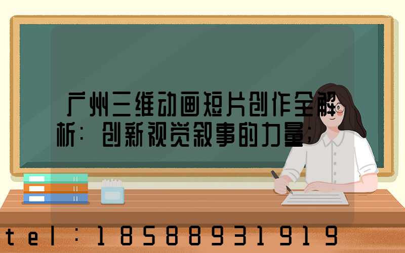 广州三维动画短片创作全解析:创新视觉叙事的力量