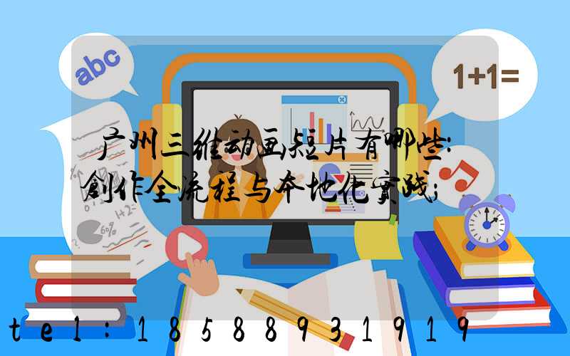 广州三维动画短片有哪些:创作全流程与本地化实践