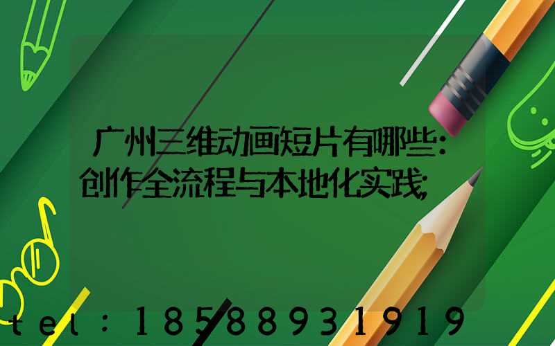 广州三维动画短片有哪些：创作全流程与本地化实践